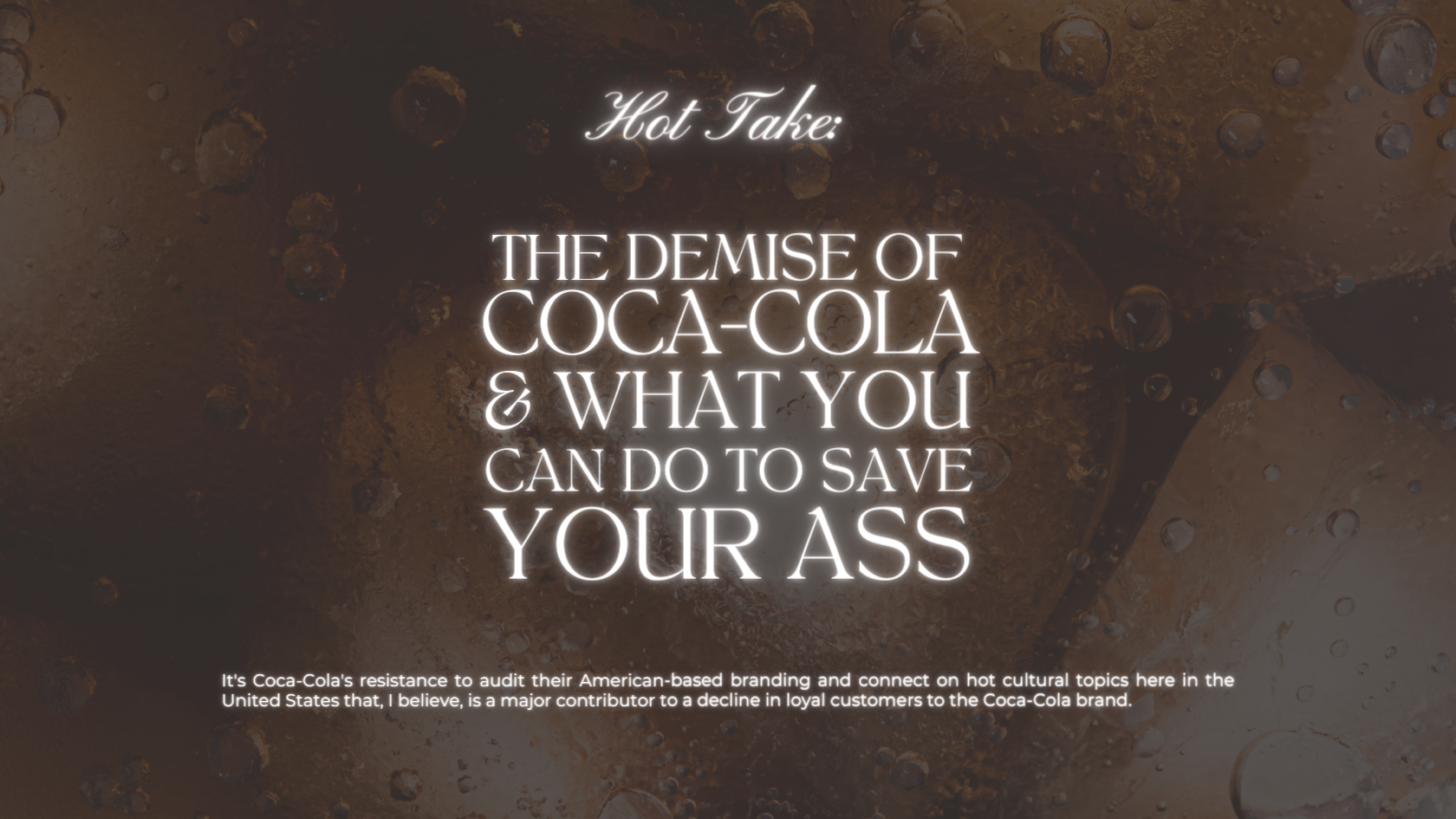 Background of soda. On the foreground are the words ' Hot take: The demise of coca cola and what you can do to save your ass'